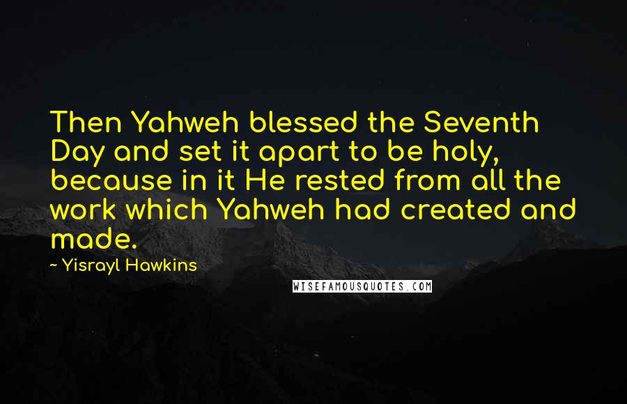 Yisrayl Hawkins Quotes: Then Yahweh blessed the Seventh Day and set it apart to be holy, because in it He rested from all the work which Yahweh had created and made.