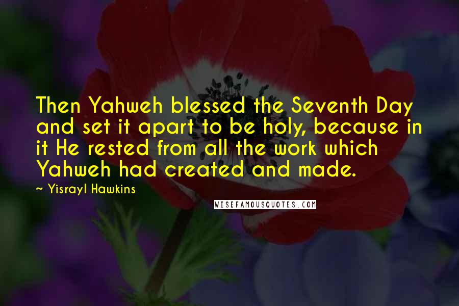 Yisrayl Hawkins Quotes: Then Yahweh blessed the Seventh Day and set it apart to be holy, because in it He rested from all the work which Yahweh had created and made.