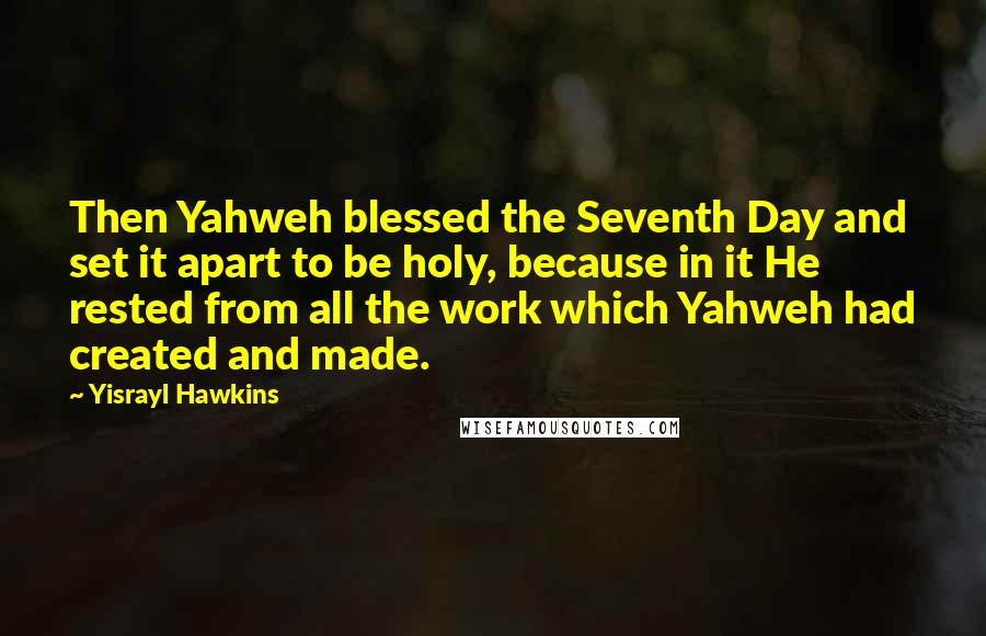 Yisrayl Hawkins Quotes: Then Yahweh blessed the Seventh Day and set it apart to be holy, because in it He rested from all the work which Yahweh had created and made.