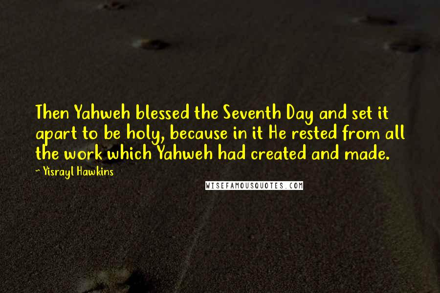 Yisrayl Hawkins Quotes: Then Yahweh blessed the Seventh Day and set it apart to be holy, because in it He rested from all the work which Yahweh had created and made.