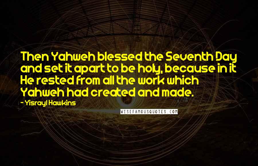 Yisrayl Hawkins Quotes: Then Yahweh blessed the Seventh Day and set it apart to be holy, because in it He rested from all the work which Yahweh had created and made.