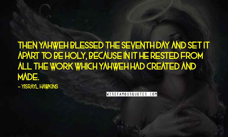 Yisrayl Hawkins Quotes: Then Yahweh blessed the Seventh Day and set it apart to be holy, because in it He rested from all the work which Yahweh had created and made.