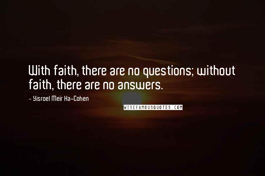 Yisroel Meir Ha-Cohen Quotes: With faith, there are no questions; without faith, there are no answers.