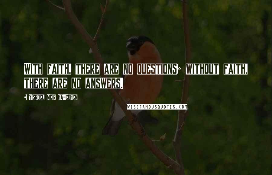 Yisroel Meir Ha-Cohen Quotes: With faith, there are no questions; without faith, there are no answers.