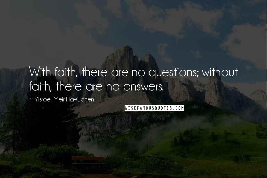 Yisroel Meir Ha-Cohen Quotes: With faith, there are no questions; without faith, there are no answers.