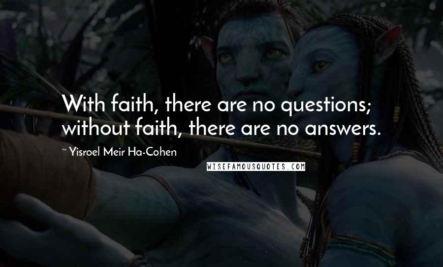 Yisroel Meir Ha-Cohen Quotes: With faith, there are no questions; without faith, there are no answers.