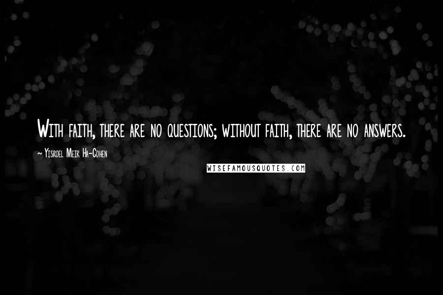 Yisroel Meir Ha-Cohen Quotes: With faith, there are no questions; without faith, there are no answers.