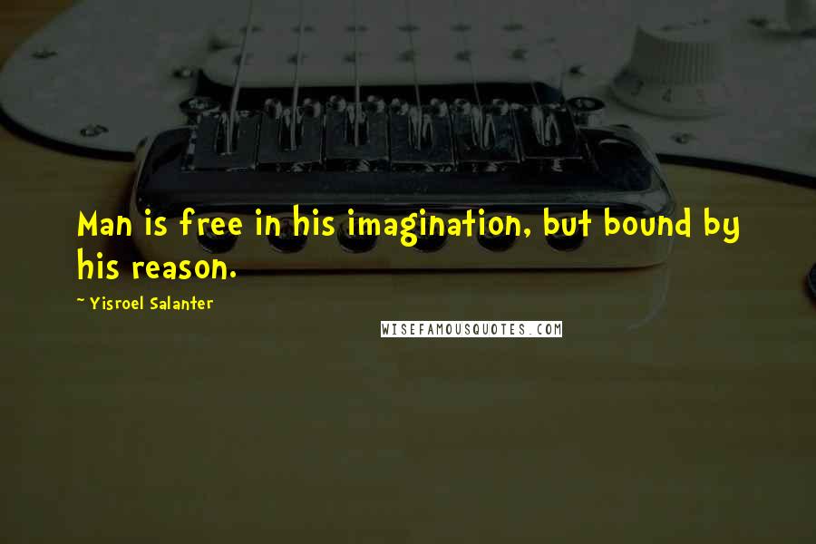 Yisroel Salanter Quotes: Man is free in his imagination, but bound by his reason.