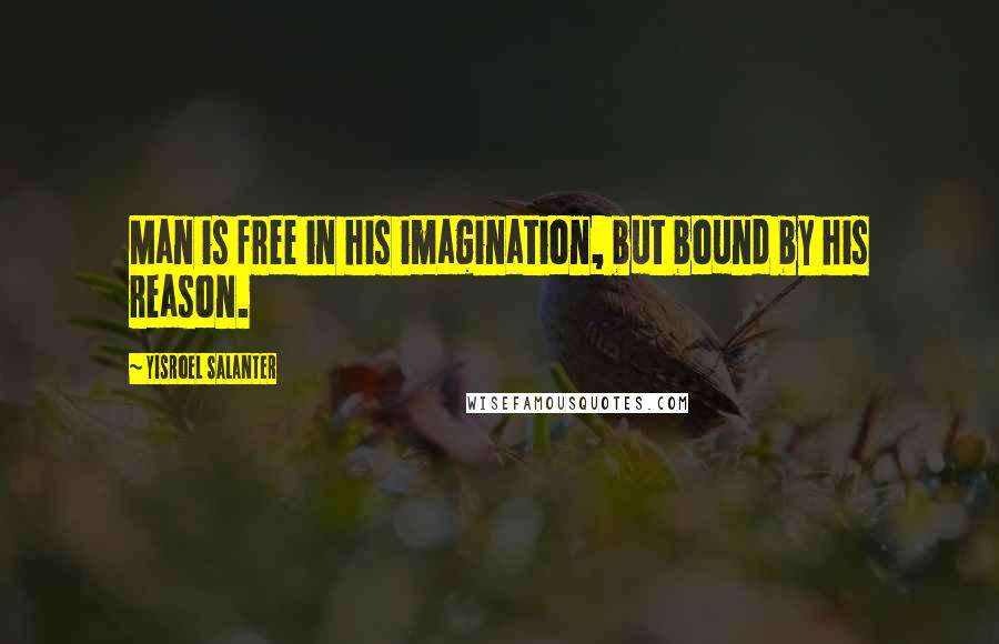 Yisroel Salanter Quotes: Man is free in his imagination, but bound by his reason.