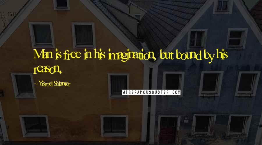 Yisroel Salanter Quotes: Man is free in his imagination, but bound by his reason.