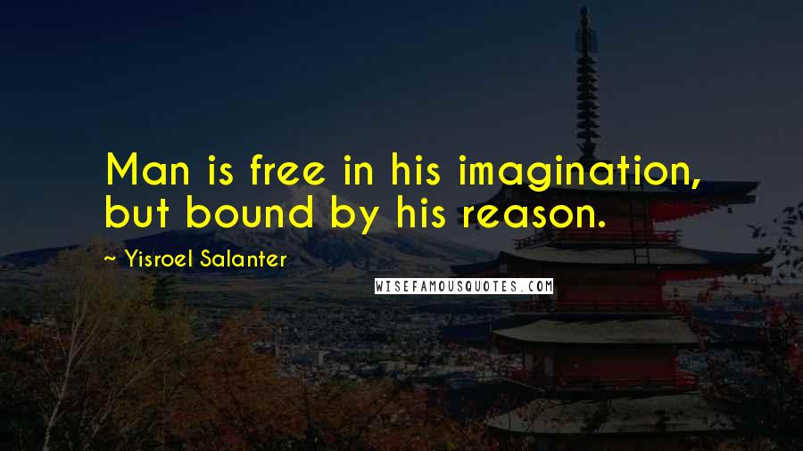 Yisroel Salanter Quotes: Man is free in his imagination, but bound by his reason.