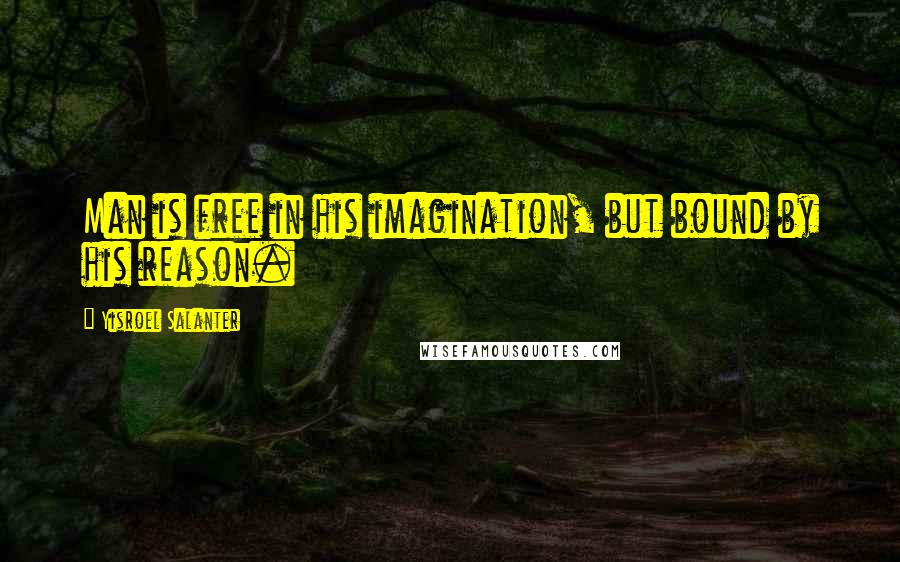 Yisroel Salanter Quotes: Man is free in his imagination, but bound by his reason.