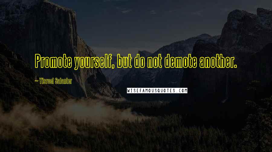 Yisroel Salanter Quotes: Promote yourself, but do not demote another.