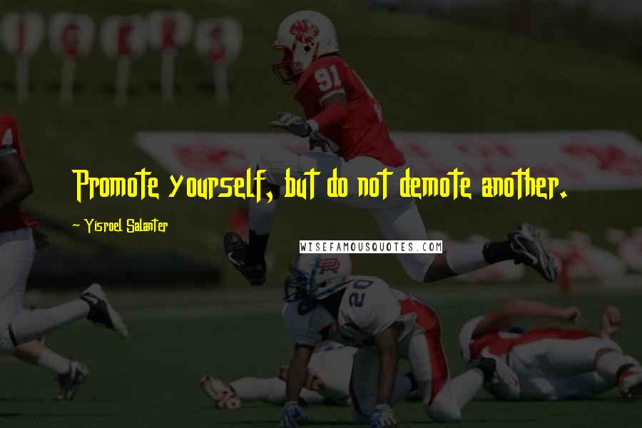 Yisroel Salanter Quotes: Promote yourself, but do not demote another.