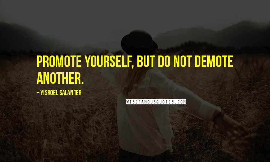 Yisroel Salanter Quotes: Promote yourself, but do not demote another.