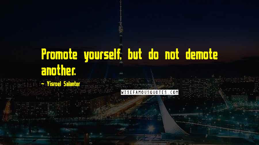 Yisroel Salanter Quotes: Promote yourself, but do not demote another.