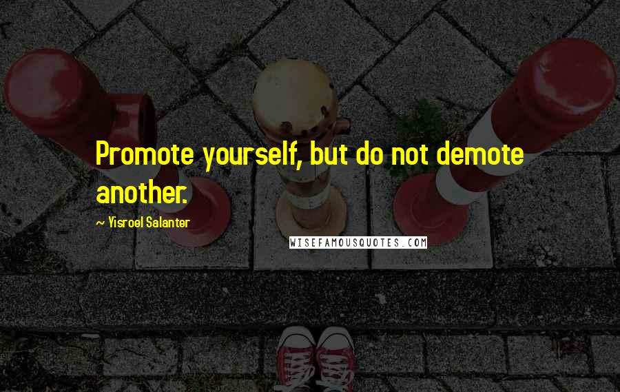 Yisroel Salanter Quotes: Promote yourself, but do not demote another.