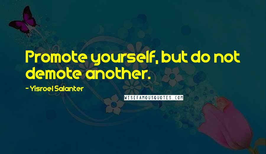 Yisroel Salanter Quotes: Promote yourself, but do not demote another.