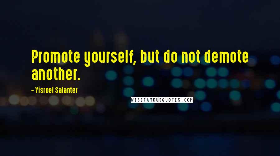 Yisroel Salanter Quotes: Promote yourself, but do not demote another.