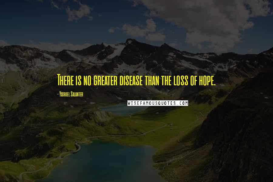 Yisroel Salanter Quotes: There is no greater disease than the loss of hope.