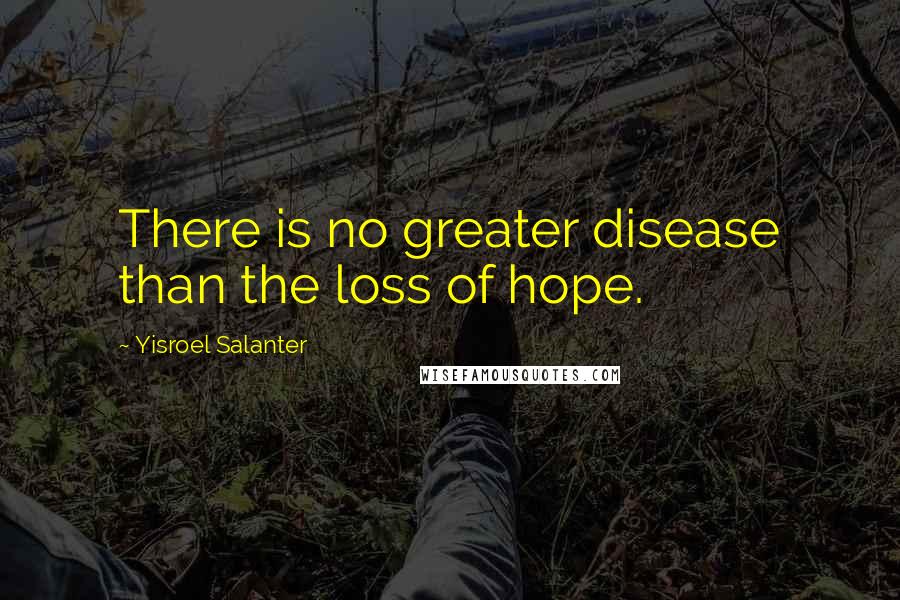 Yisroel Salanter Quotes: There is no greater disease than the loss of hope.