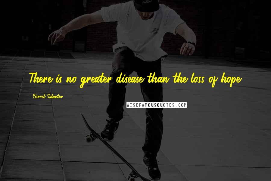 Yisroel Salanter Quotes: There is no greater disease than the loss of hope.