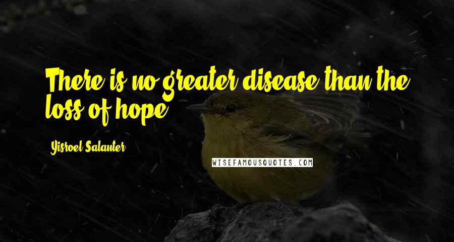 Yisroel Salanter Quotes: There is no greater disease than the loss of hope.