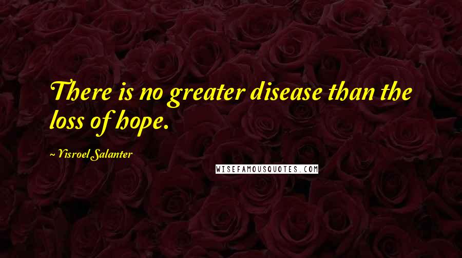 Yisroel Salanter Quotes: There is no greater disease than the loss of hope.