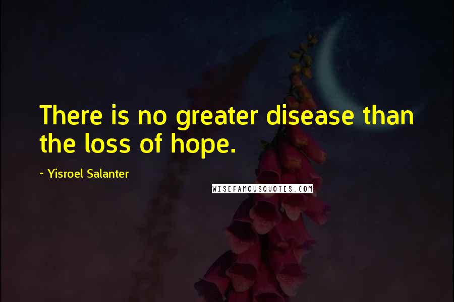 Yisroel Salanter Quotes: There is no greater disease than the loss of hope.