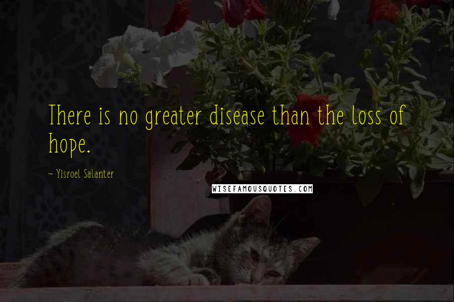 Yisroel Salanter Quotes: There is no greater disease than the loss of hope.