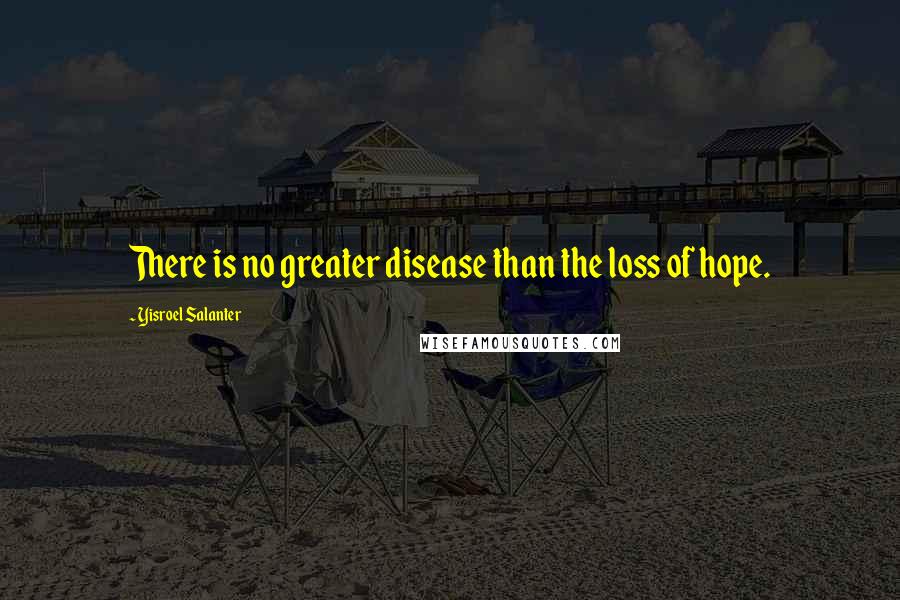 Yisroel Salanter Quotes: There is no greater disease than the loss of hope.