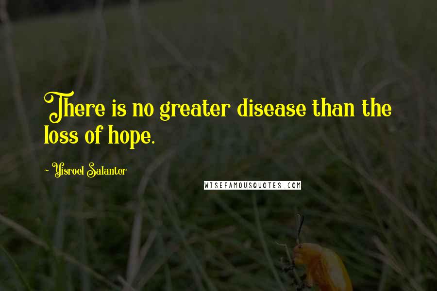 Yisroel Salanter Quotes: There is no greater disease than the loss of hope.