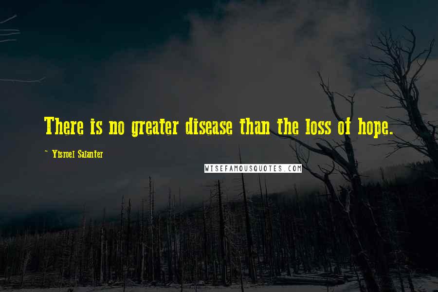 Yisroel Salanter Quotes: There is no greater disease than the loss of hope.