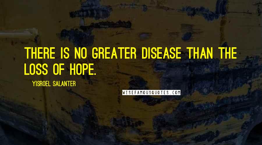 Yisroel Salanter Quotes: There is no greater disease than the loss of hope.