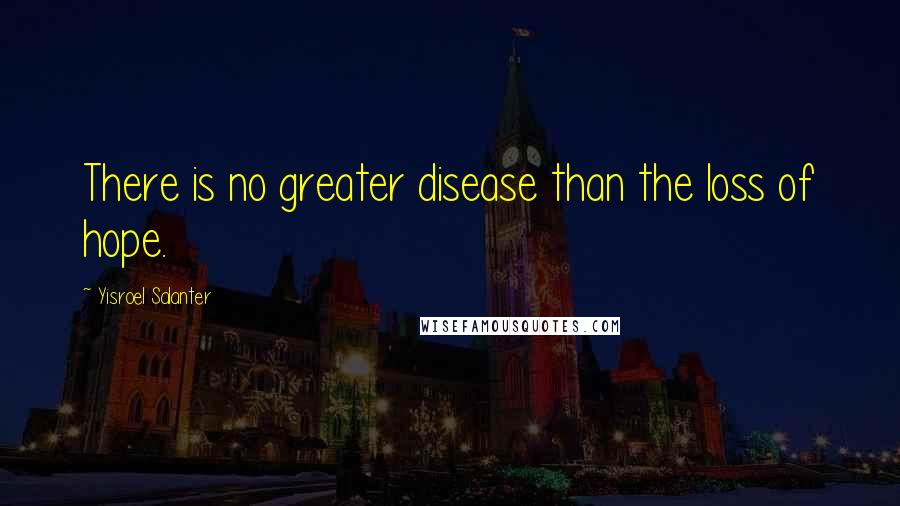 Yisroel Salanter Quotes: There is no greater disease than the loss of hope.