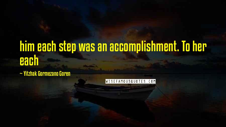 Yitzhak Gormezano Goren Quotes: him each step was an accomplishment. To her each