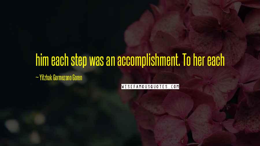 Yitzhak Gormezano Goren Quotes: him each step was an accomplishment. To her each