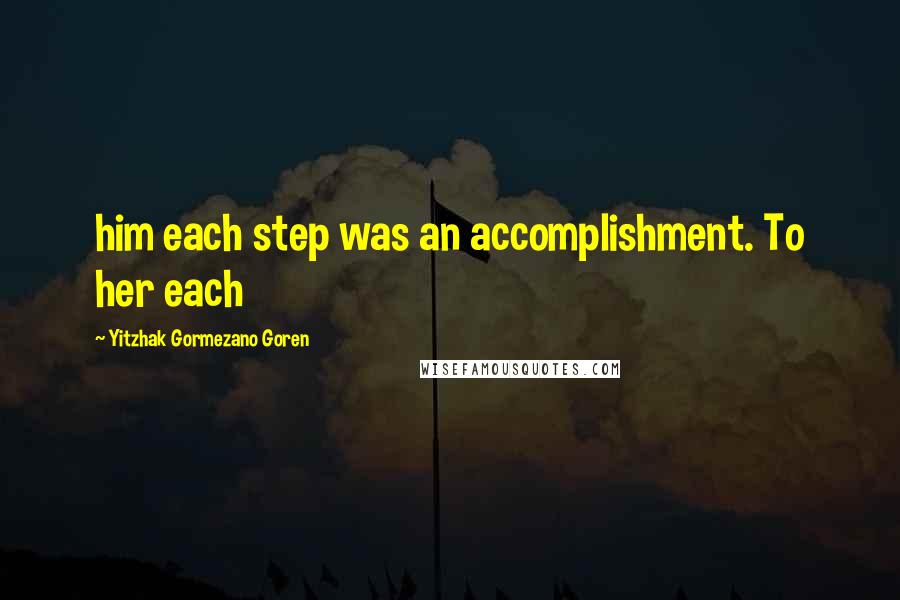 Yitzhak Gormezano Goren Quotes: him each step was an accomplishment. To her each