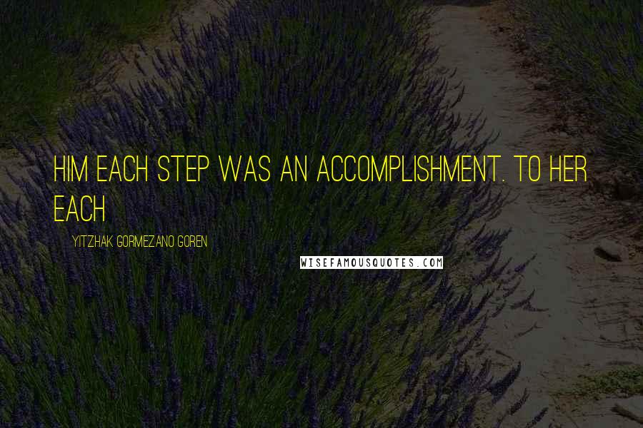 Yitzhak Gormezano Goren Quotes: him each step was an accomplishment. To her each