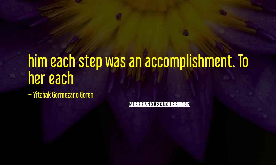 Yitzhak Gormezano Goren Quotes: him each step was an accomplishment. To her each