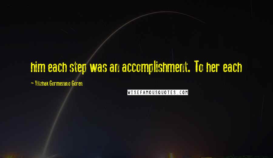 Yitzhak Gormezano Goren Quotes: him each step was an accomplishment. To her each