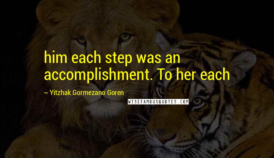 Yitzhak Gormezano Goren Quotes: him each step was an accomplishment. To her each