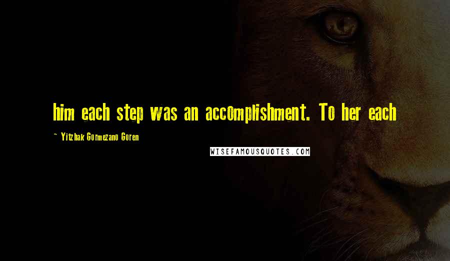 Yitzhak Gormezano Goren Quotes: him each step was an accomplishment. To her each