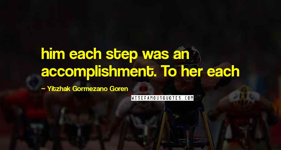 Yitzhak Gormezano Goren Quotes: him each step was an accomplishment. To her each