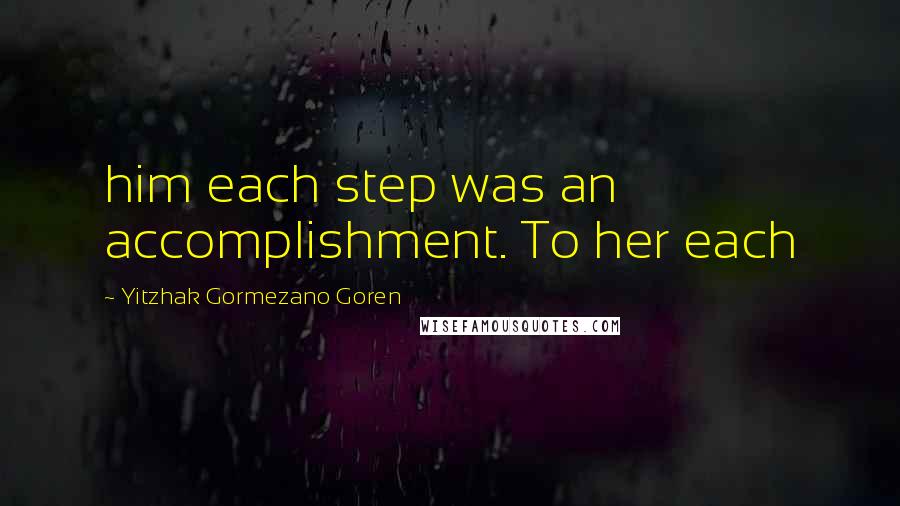 Yitzhak Gormezano Goren Quotes: him each step was an accomplishment. To her each