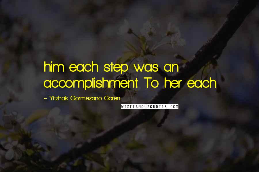 Yitzhak Gormezano Goren Quotes: him each step was an accomplishment. To her each