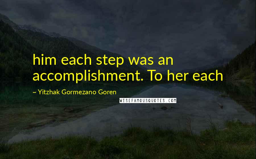 Yitzhak Gormezano Goren Quotes: him each step was an accomplishment. To her each