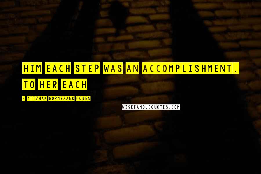 Yitzhak Gormezano Goren Quotes: him each step was an accomplishment. To her each