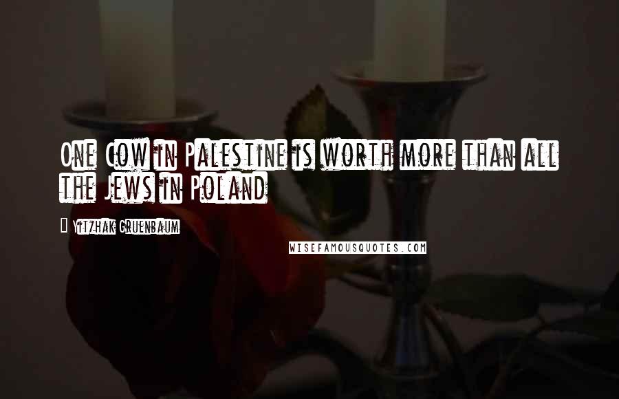 Yitzhak Gruenbaum Quotes: One Cow in Palestine is worth more than all the Jews in Poland