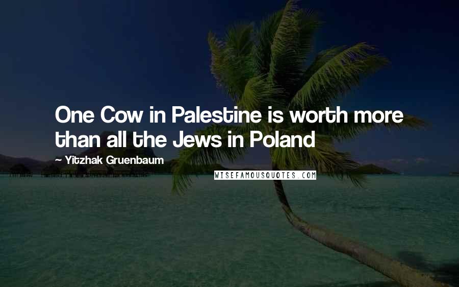 Yitzhak Gruenbaum Quotes: One Cow in Palestine is worth more than all the Jews in Poland